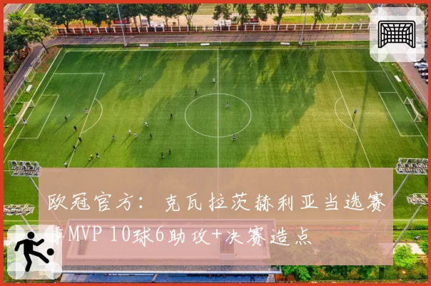欧冠官方:克瓦拉茨赫利亚当选赛季MVP 10球6助攻+决赛造点