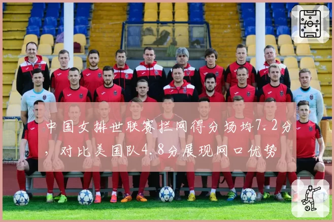 中国女排世联赛拦网得分场均7.2分，对比美国队4.8分展现网口优势