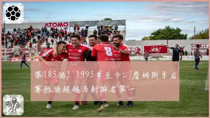 第185场！1995年至今：詹姆斯季后赛胜场超越马刺排名第一