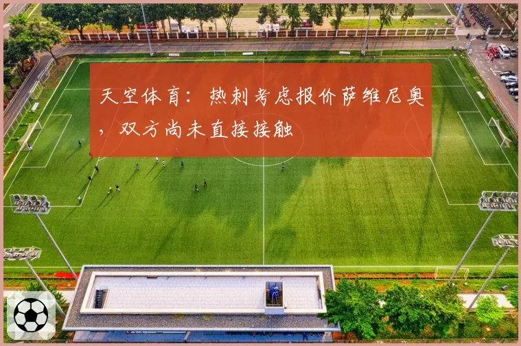 天空体育:热刺考虑报价萨维尼奥,双方尚未直接接触