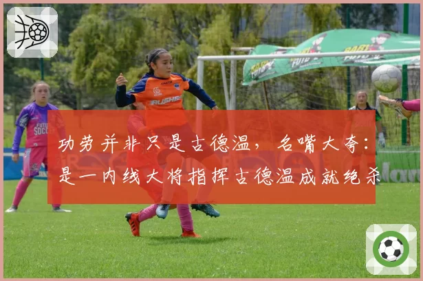 功劳并非只是古德温，名嘴大夸：是一内线大将指挥古德温成就绝杀