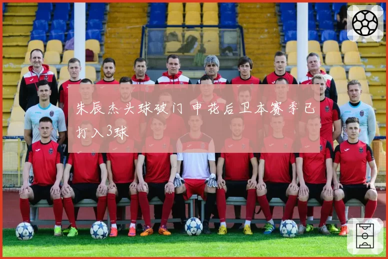 朱辰杰头球破门 申花后卫本赛季已打入3球