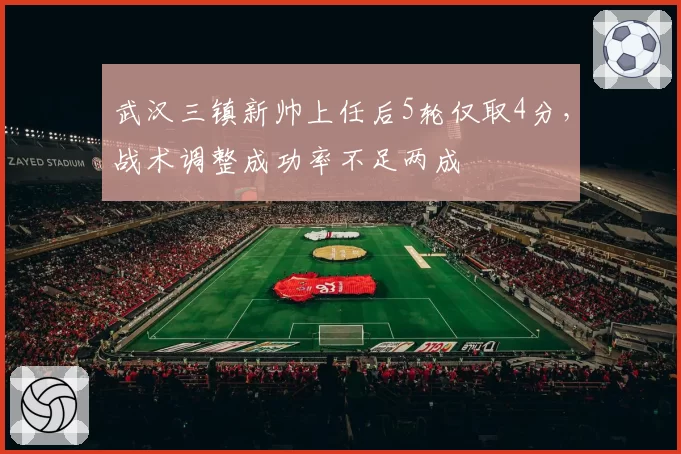武汉三镇新帅上任后5轮仅取4分，战术调整成功率不足两成