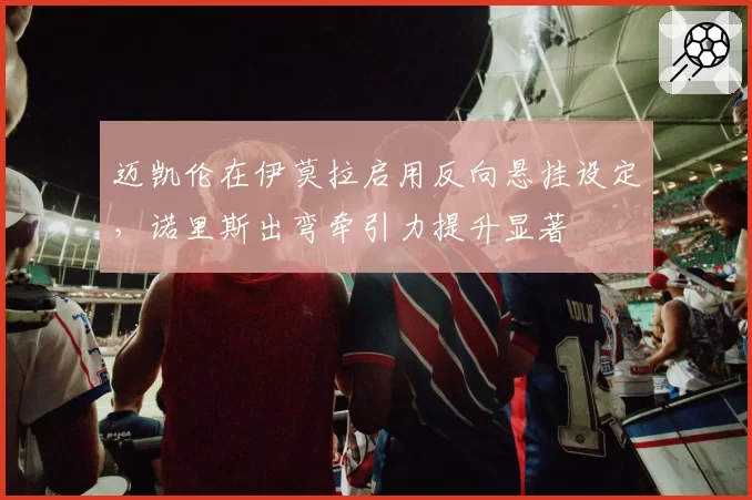 迈凯伦在伊莫拉启用反向悬挂设定，诺里斯出弯牵引力提升显著