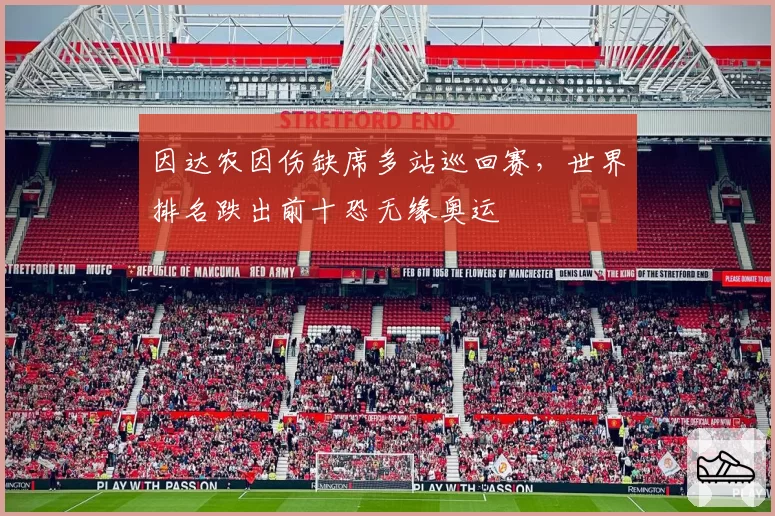 因达农因伤缺席多站巡回赛，世界排名跌出前十恐无缘奥运