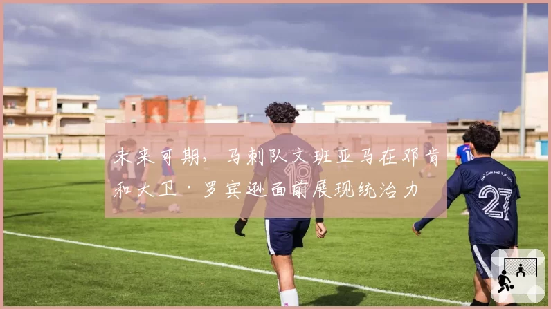 未来可期，马刺队文班亚马在邓肯和大卫·罗宾逊面前展现统治力