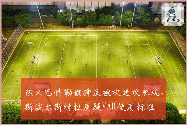 热火巴特勒假摔反被吹进攻犯规,斯波尔斯特拉质疑VAR使用标准