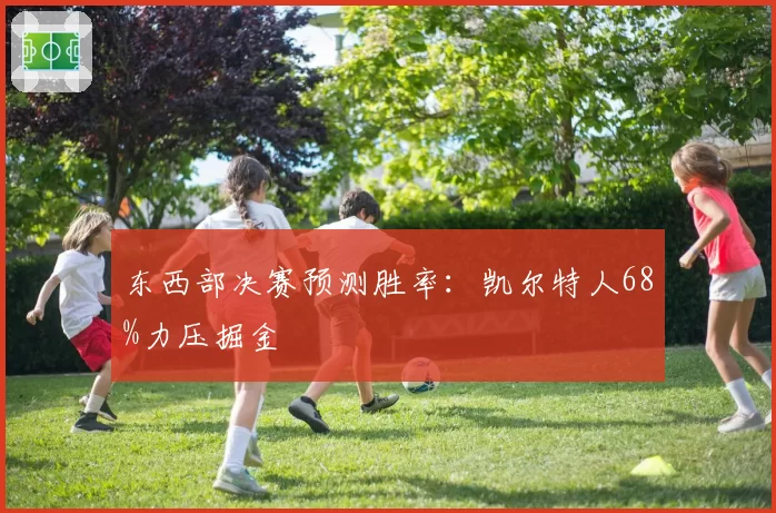 东西部决赛预测胜率:凯尔特人68%力压掘金