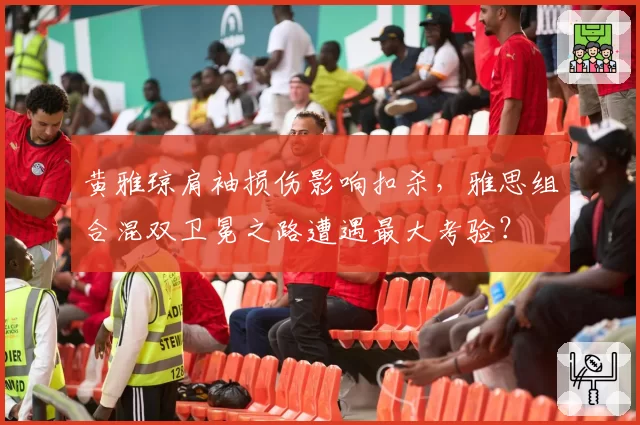 黄雅琼肩袖损伤影响扣杀,雅思组合混双卫冕之路遭遇最大考验?