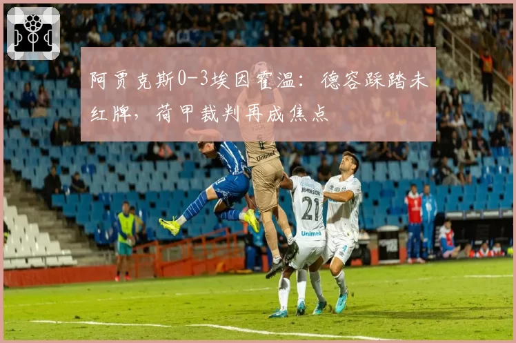 阿贾克斯0-3埃因霍温:德容踩踏未红牌,荷甲裁判再成焦点